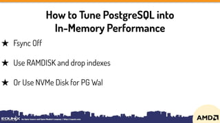 How to Tune PostgreSQL into
In-Memory Performance
★ Fsync Off
★ Use RAMDISK and drop indexes
★ Or Use NVMe Disk for PG Wal
 