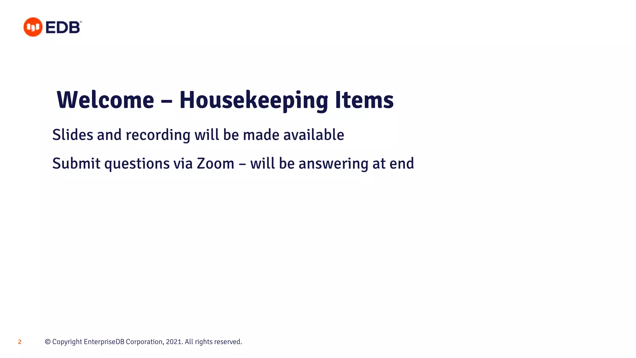 © Copyright EnterpriseDB Corporation, 2021. All rights reserved.
2
Slides and recording will be made available
Submit questions via Zoom – will be answering at end
Welcome – Housekeeping Items
 