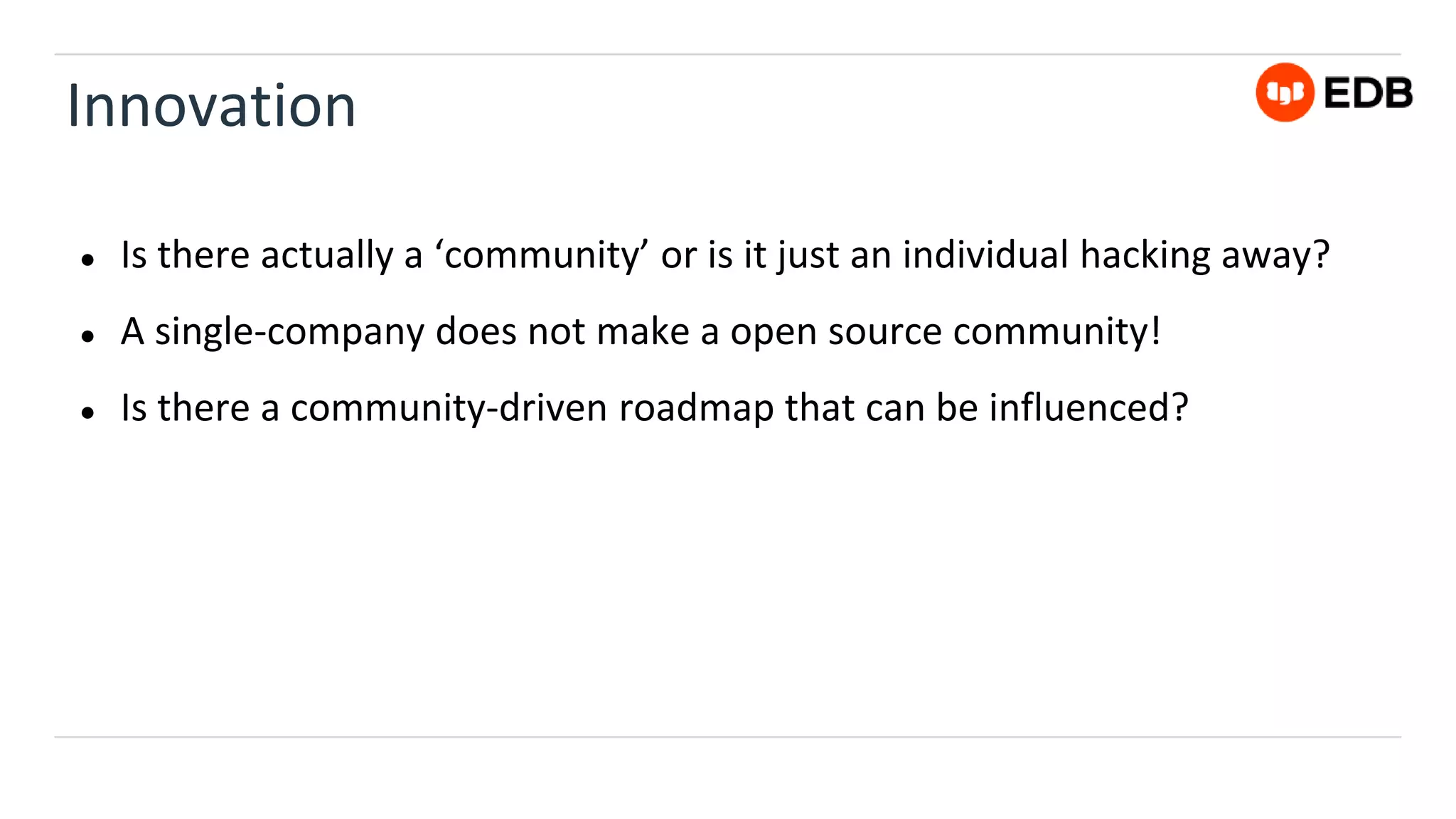 Innovation
● Is there actually a ‘community’ or is it just an individual hacking away?
● A single-company does not make a open source community!
● Is there a community-driven roadmap that can be influenced?
 