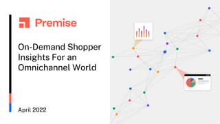 On-Demand Shopper
Insights For an
Omnichannel World
April 2022
 