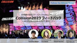 世界最大級のスタートアップテックカンファレンス
Collision2023 フィードバック
～3社が注目したスタートアップと新トレンド～
Nissho Electronics USA
Takashi Momma
Nissho Electroni...