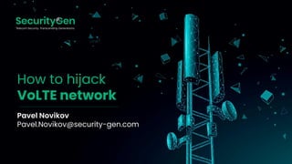 How to hijack
VoLTE network
Pavel Novikov
Pavel.Novikov@security-gen.com
 