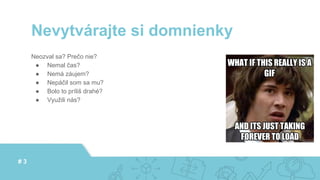Neozval sa? Prečo nie?
● Nemal čas?
● Nemá záujem?
● Nepáčil som sa mu?
● Bolo to príliš drahé?
● Využili nás?
Nevytvárajte si domnienky
# 3
 