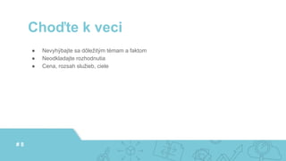 ● Nevyhýbajte sa dôležitým témam a faktom
● Neodkladajte rozhodnutia
● Cena, rozsah služieb, ciele
Choďte k veci
# 8
 