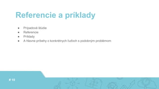 ● Prípadové štúdie
● Referencie
● Príklady
● A hlavne príbehy o konkrétnych ľuďoch s podobným problémom
Referencie a príklady
# 10
 