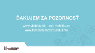 ĎAKUJEM ZA POZORNOSŤ
www.visibility.sk edu.visibility.sk
www.facebook.com/VISIBILITYsk
 