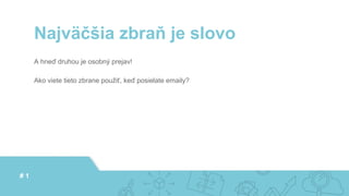 A hneď druhou je osobný prejav!
Ako viete tieto zbrane použiť, keď posielate emaily?
Najväčšia zbraň je slovo
# 1
 