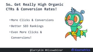 • More	Clicks	&	Conversions	
• Better	SEO	Rankings	
• Even	More	Clicks	&	
Conversions!	
So…	Get	Really	High	Organic	
CTRs	&	Conversion	Rates!		
@larrykim	#Kisswebinar	
 