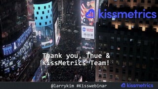 Thank	you,	Thue	&	
KissMetrics	Team!	
@larrykim	#Kisswebinar	
 