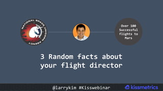 3	Random	facts	about	
your	flight	director		
Over	100	
Successful	
flights	to	
Mars	
@larrykim	#Kisswebinar	
 