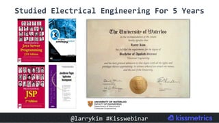 2. STUDIED ELECTRICAL ENGINEERING FOR 5
YEARS
Studied	Electrical	Engineering	For	5	Years	
@larrykim	#Kisswebinar	
 