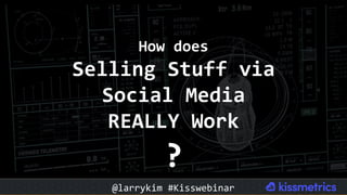 How	does		
Selling	Stuff	via	
Social	Media	
REALLY	Work	
?	
@larrykim	#Kisswebinar	
 