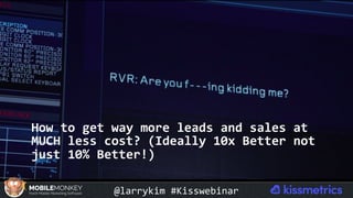 How	to	get	way	more	leads	and	sales	at	
MUCH	less	cost?	(Ideally	10x	Better	not	
just	10%	Better!)	
@larrykim	#Kisswebinar	
 