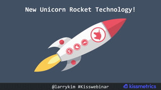 New	Unicorn	Rocket	Technology!	
@larrykim	#Kisswebinar	
 