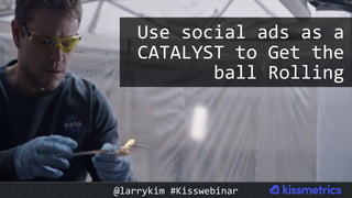 Use	social	ads	as	a	
CATALYST	to	Get	the	
ball	Rolling	
@larrykim	#Kisswebinar	
 