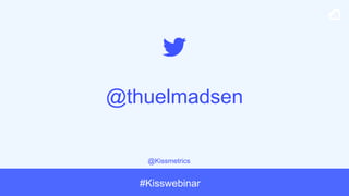 @Kissmetrics
#Kisswebinar
@thuelmadsen
 