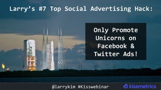 Larry’s	#7	Top	Social	Advertising	Hack:	
Only	Promote	
Unicorns	on	
Facebook	&	
Twitter	Ads!	
@larrykim	#Kisswebinar	
 