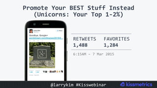 Promote	Your	BEST	Stuff	Instead		
(Unicorns:	Your	Top	1-2%)	
RETWEETS	
1,488	
FAVORITES	
1,284	
6:15AM	–	7	Mar	2015	
@larrykim	#Kisswebinar	
 