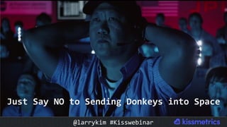 Just	Say	NO	to	Sending	Donkeys	into	Space	
@larrykim	#Kisswebinar	
 