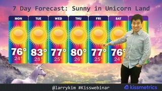 7	Day	Forecast:	Sunny	in	Unicorn	Land	
@larrykim	#Kisswebinar	
 