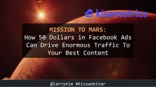 MISSION	TO	MARS:	
How	50	Dollars	in	Facebook	Ads	
Can	Drive	Enormous	Traffic	To	
Your	Best	Content	
@larrykim	#Kisswebinar	@larrykim	#Kisswebinar	
 