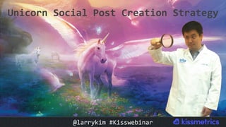 #CMCa2z @larrykim
Unicorn	Social	Post	Creation	Strategy		
@larrykim	#Kisswebinar	
 