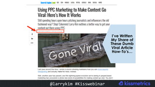 #CMCa2z @larrykim
I’ve Written
My Share of
These Dumb
Viral Article
How-To’s…
@larrykim	#Kisswebinar	
 