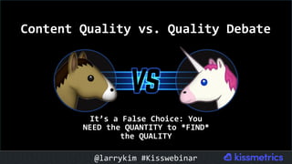 #CMCa2z @larrykim
Content	Quality	vs.	Quality	Debate	
It’s	a	False	Choice:	You	
NEED	the	QUANTITY	to	*FIND*	
the	QUALITY	
@larrykim	#Kisswebinar	
 