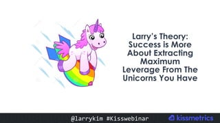 #CMCa2z @larrykim
Larry’s Theory:
Success is More
About Extracting
Maximum
Leverage From The
Unicorns You Have
@larrykim	#Kisswebinar	
 