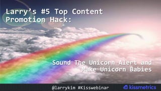 Larry’s	#5	Top	Content	
Promotion	Hack:	
Sound	The	Unicorn	Alert	and	
Make	Unicorn	Babies	
@larrykim	#Kisswebinar	
 