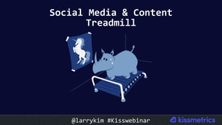 #CMCa2z @larrykim
Social	Media	&	Content	
Treadmill	
@larrykim	#Kisswebinar	
 