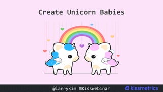 #CMCa2z @larrykim
Create	Unicorn	Babies	
@larrykim	#Kisswebinar	
 