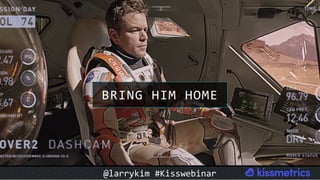 BRING	HIM	HOME	
@larrykim	#Kisswebinar	
 
