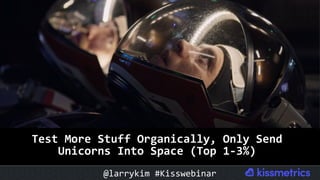 Test	More	Stuff	Organically,	Only	Send	
Unicorns	Into	Space	(Top	1-3%)	
@larrykim	#Kisswebinar	
 