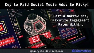 Key	to	Paid	Social	Media	Ads:	Be	Picky!	
Cast	a	Narrow	Net,	
Maximize	Engagement	
Rates	Within.	
@larrykim	#Kisswebinar	
 