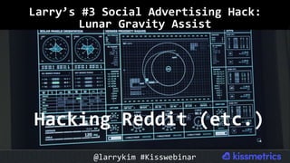 Larry’s	#3	Social	Advertising	Hack:		
Lunar	Gravity	Assist	
Hacking	Reddit	(etc.)	
@larrykim	#Kisswebinar	
 