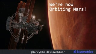 We’re	now	
Orbiting	Mars!	
@larrykim	#Kisswebinar	
 