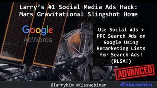 Use	Social	Ads	+	
PPC	Search	Ads	on	
Google	Using	
Remarketing	Lists	
for	Search	Ads!	
(RLSA!)	
Larry’s	#1	Social	Media	Ad...