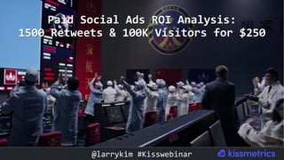 Paid	Social	Ads	ROI	Analysis:	
1500	Retweets	&	100K	Visitors	for	$250	
@larrykim	#Kisswebinar	
 