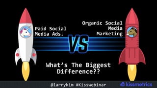 Paid	Social	
Media	Ads.	
Organic	Social	
Media	
Marketing	
What’s	The	Biggest	
Difference??	
@larrykim	#Kisswebinar	
 