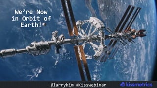 We’re	Now	
in	Orbit	of	
Earth!	
@larrykim	#Kisswebinar	
 