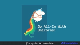 Go	All-In	With	
Unicorns!	
@larrykim	#Kisswebinar	
 