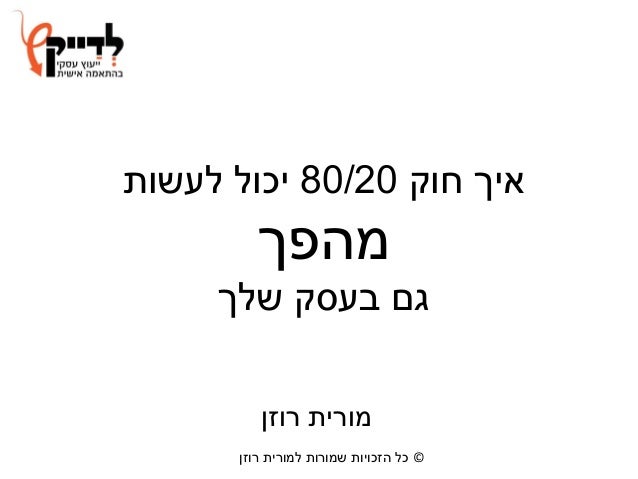 ©‫שמורות‬ ‫הזכויות‬ ‫כל‬‫למורית‬‫רוזן‬
‫איך‬‫חוק‬80/20‫לעשות‬ ‫יכול‬
‫מהפך‬
‫שלך‬ ‫בעסק‬ ‫גם‬
‫מורית‬‫רוזן‬
 