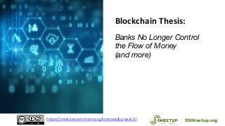 Blockchain Thesis:
Banks No Longer Control
the Flow of Money
(and more)
SSIMeetup.orghttps://creativecommons.org/licenses/by-sa/4.0/
 