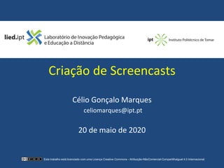 Criação de Screencasts
Célio Gonçalo Marques
celiomarques@ipt.pt
20 de maio de 2020
Este trabalho está licenciado com uma Licença Creative Commons - Atribuição-NãoComercial-CompartilhaIgual 4.0 Internacional.
 