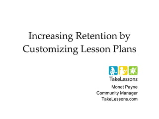 Increasing Retention by Customizing Lesson Plans Monet Payne Community Manager TakeLessons.com 