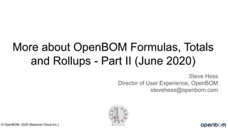 More about OpenBOM Formulas, Totals
and Rollups - Part II (June 2020)
Steve Hess
Director of User Experience, OpenBOM
stevehess@openbom.com
© OpenBOM, 2020 (Newman Cloud Inc.)
 