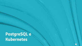 PostgreSQL e
Kubernetes
 