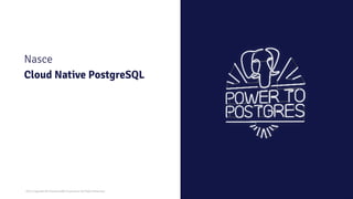 2021 Copyright © EnterpriseDB Corporation All Rights Reserved
Nasce
Cloud Native PostgreSQL
 