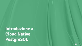 Introduzione a
Cloud Native
PostgreSQL
 